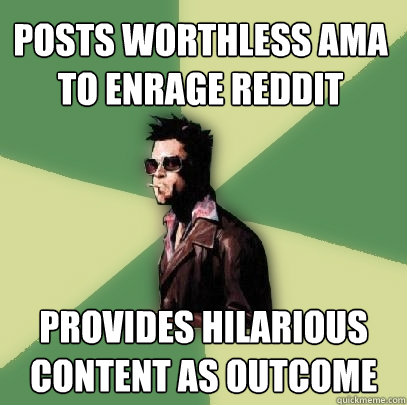Posts worthless AMA to enrage reddit provides hilarious content as outcome - Posts worthless AMA to enrage reddit provides hilarious content as outcome  Helpful Tyler Durden