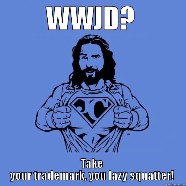 WWJD? TAKE YOUR TRADEMARK, YOU LAZY SQUATTER! Super jesus