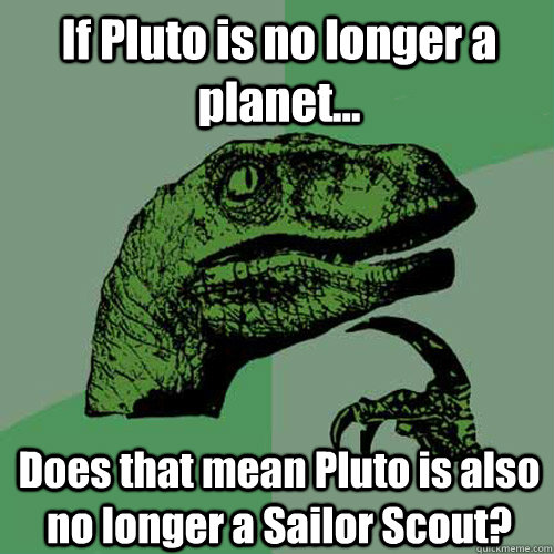 If Pluto is no longer a planet... Does that mean Pluto is also no longer a Sailor Scout? - If Pluto is no longer a planet... Does that mean Pluto is also no longer a Sailor Scout?  Philosoraptor