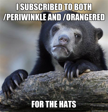 I subscribed to both /Periwinkle and /Orangered For the hats  Confession Bear