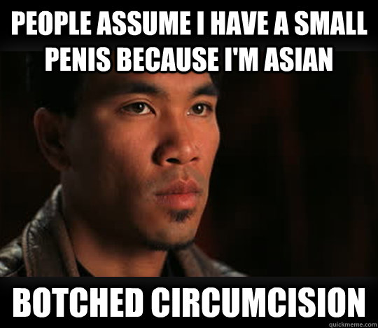 people assume I have a small penis because I'm asian botched circumcision - people assume I have a small penis because I'm asian botched circumcision  Asian Problems