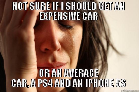 NOT SURE IF I SHOULD GET AN EXPENSIVE CAR OR AN AVERAGE CAR, A PS4 AND AN IPHONE 5S First World Problems