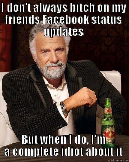 I DON'T ALWAYS BITCH ON MY FRIENDS FACEBOOK STATUS UPDATES BUT WHEN I DO, I'M A COMPLETE IDIOT ABOUT IT The Most Interesting Man In The World