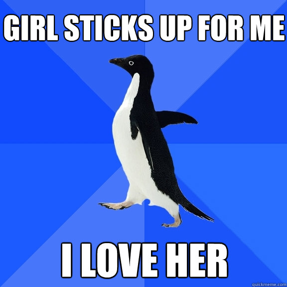 girl sticks up for me i love her  Socially Awkward Penguin