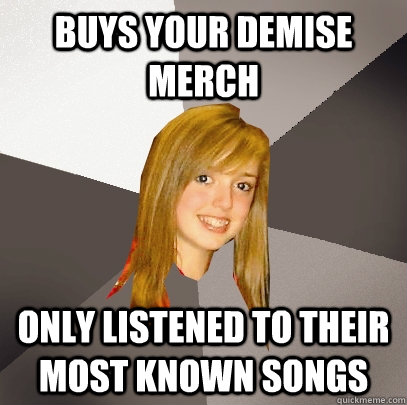 Buys your demise merch only listened to their most known songs - Buys your demise merch only listened to their most known songs  Musically Oblivious 8th Grader
