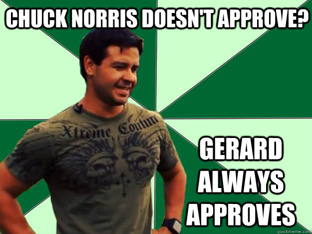  Chuck Norris doesn't approve? Gerard Always approves -  Chuck Norris doesn't approve? Gerard Always approves  Gerard Approves