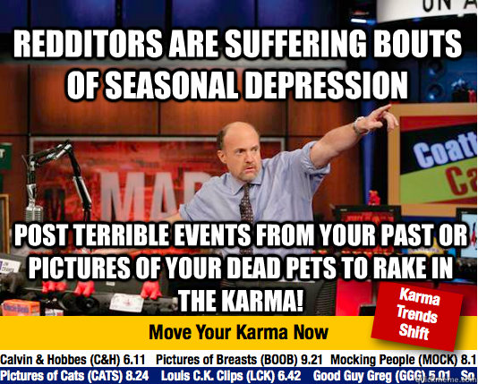 Redditors are suffering bouts of seasonal depression post terrible events from your past or pictures of your dead pets to rake in the karma! - Redditors are suffering bouts of seasonal depression post terrible events from your past or pictures of your dead pets to rake in the karma!  Mad Karma with Jim Cramer