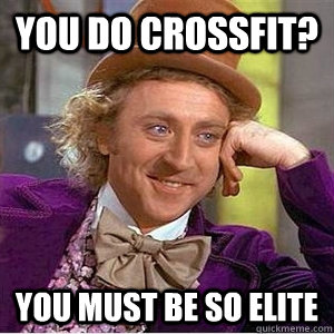 You do crossfit? You must be so elite - You do crossfit? You must be so elite  WIlly Wonka Gabe