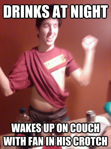Drinks at night wakes up on couch with fan in his crotch  