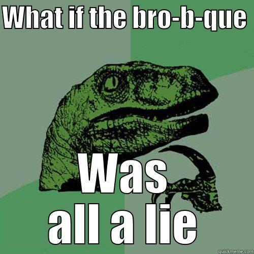 WHAT IF THE BRO-B-QUE  WAS ALL A LIE Philosoraptor