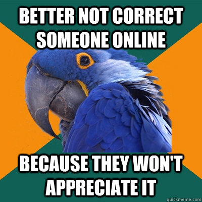 better not correct someone online because they won't appreciate it  Paranoid Parrot