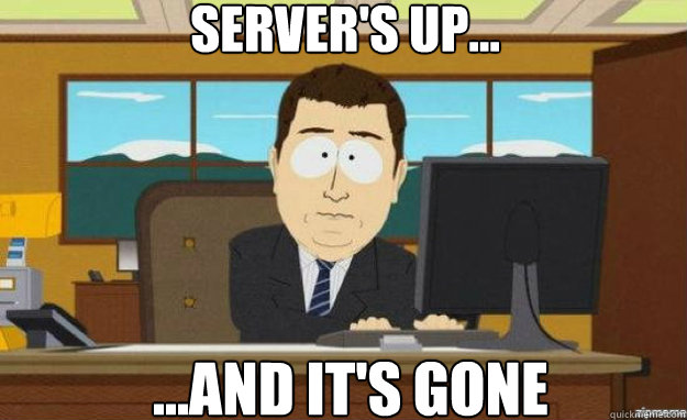 Server's up... ...And it's gone  aaaand its gone