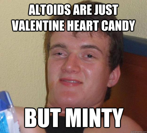 Altoids are just valentine heart candy but minty  10 Guy
