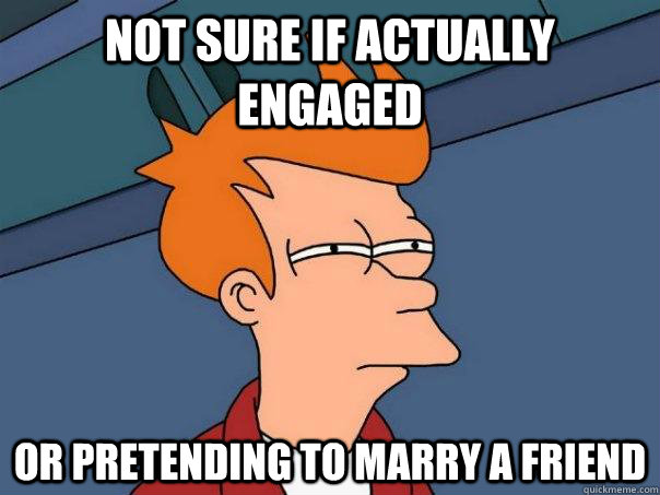 Not sure if actually engaged Or pretending to marry a friend  Futurama Fry