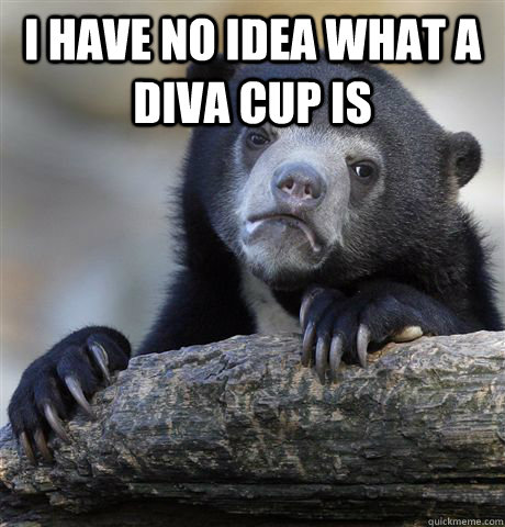 I HAVE NO IDEA WHAT A DIVA CUP IS  - I HAVE NO IDEA WHAT A DIVA CUP IS   Misc