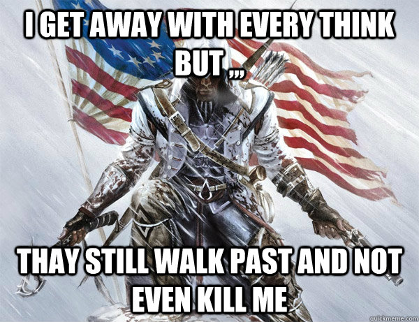 i get away with every think but ,,, thay still walk past and not even kill me  - i get away with every think but ,,, thay still walk past and not even kill me   assasins creed logic