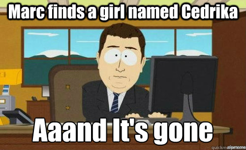 Marc finds a girl named Cedrika Aaand It's gone
   anditsgone