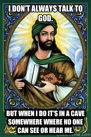 I don't always talk to god.  But when I do it's in a cave somewhere where no one can see or hear me. - I don't always talk to god.  But when I do it's in a cave somewhere where no one can see or hear me.  most interesting mohamad