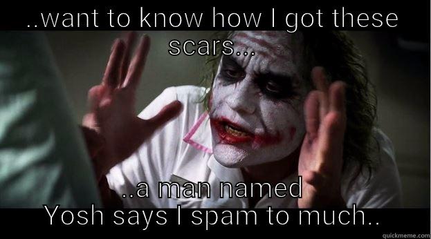 ..WANT TO KNOW HOW I GOT THESE SCARS... ..A MAN NAMED YOSH SAYS I SPAM TO MUCH.. Joker Mind Loss