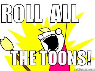 ROLL  ALL         THE TOONS! All The Things