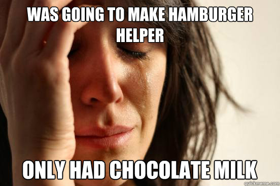 Was going to make Hamburger helper Only had chocolate milk  First World Problems