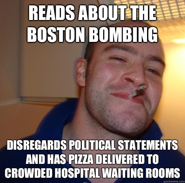 Reads about the Boston bombing Disregards political statements and has pizza delivered to crowded hospital waiting rooms - Reads about the Boston bombing Disregards political statements and has pizza delivered to crowded hospital waiting rooms  Misc