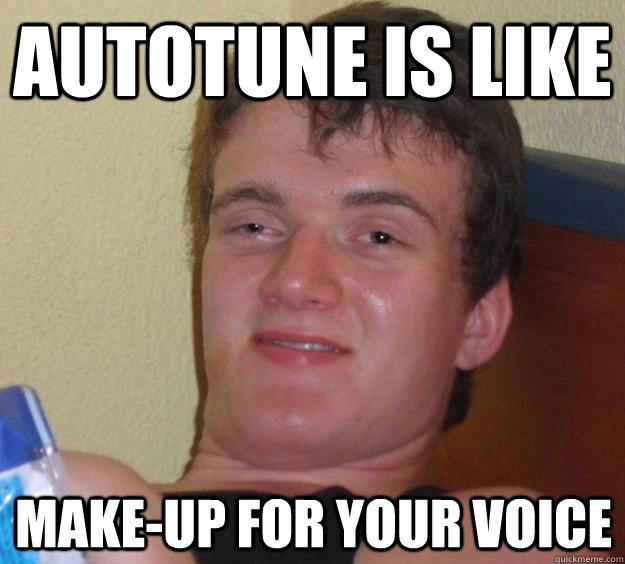 Autotune is like make-up for your voice  10 Guy