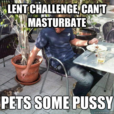 Lent challenge, can't masturbate Pets some pussy - Lent challenge, can't masturbate Pets some pussy  Horny Danny