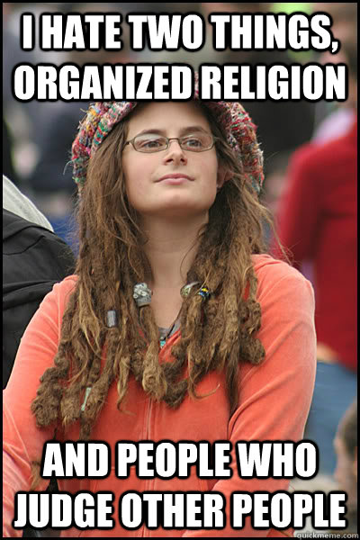 I hate two things, Organized religion And people who judge other people  College Liberal