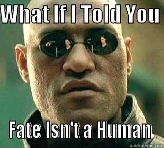WHAT IF I TOLD YOU  FATE ISN'T A HUMAN Matrix Morpheus