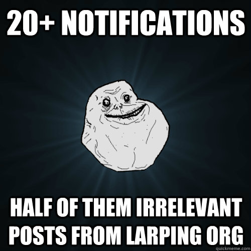 20+ notifications half of them irrelevant posts from larping org  Forever Alone