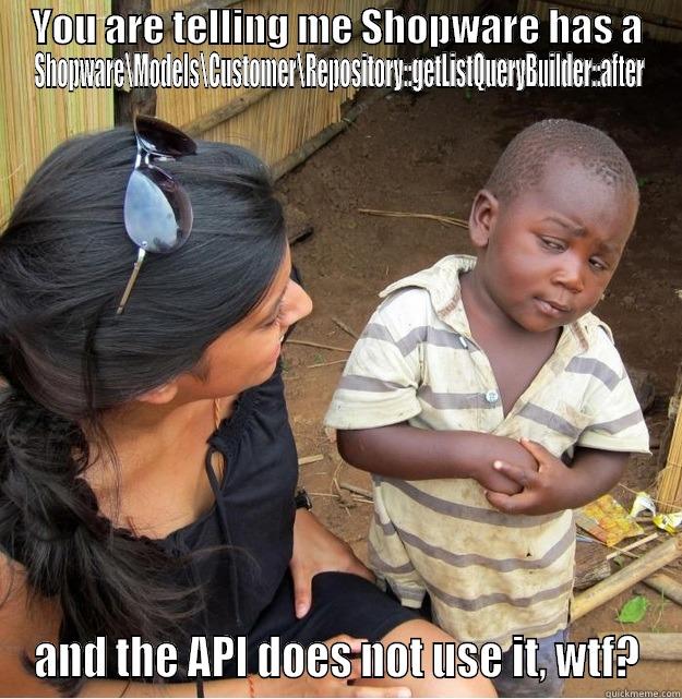 YOU ARE TELLING ME SHOPWARE HAS A SHOPWARE\MODELS\CUSTOMER\REPOSITORY::GETLISTQUERYBUILDER::AFTER AND THE API DOES NOT USE IT, WTF? Skeptical Third World Kid