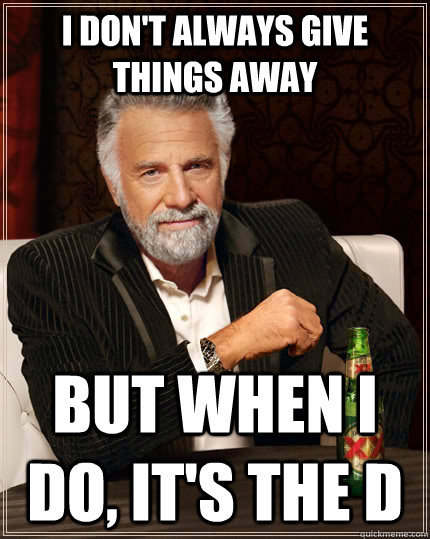 I don't always give things away but when I do, it's the D  The Most Interesting Man In The World