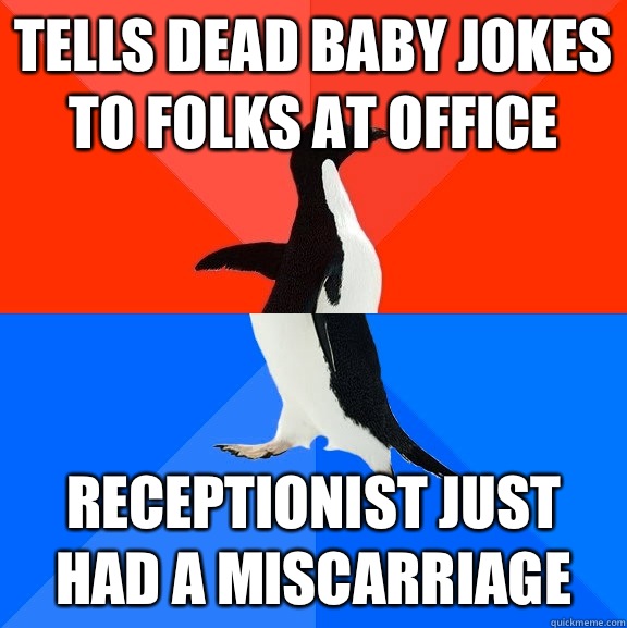 Tells dead baby jokes to folks at office Receptionist just had a miscarriage  Socially Awesome Awkward Penguin