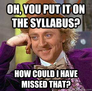 Oh, You put it on the syllabus? How could I have missed that? - Oh, You put it on the syllabus? How could I have missed that?  Condescending Wonka