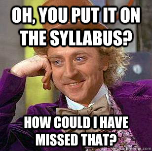 Oh, You put it on the syllabus? How could I have missed that?  Condescending Wonka
