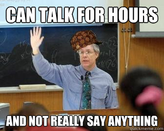 Can talk for hours and not really say anything  Scumbag Professor