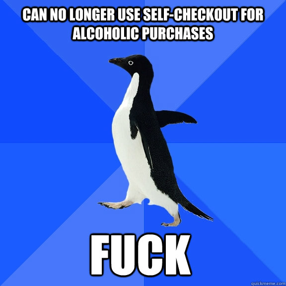 Can no longer use self-checkout for alcoholic purchases fuck    Socially Awkward Penguin