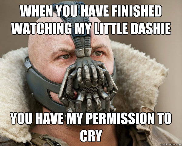 when you have finished watching my little dashie you have my permission to cry  Bane Connery