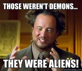 Those weren't demons... They were aliens!      - Those weren't demons... They were aliens!       Giorgio Tsoukalicious