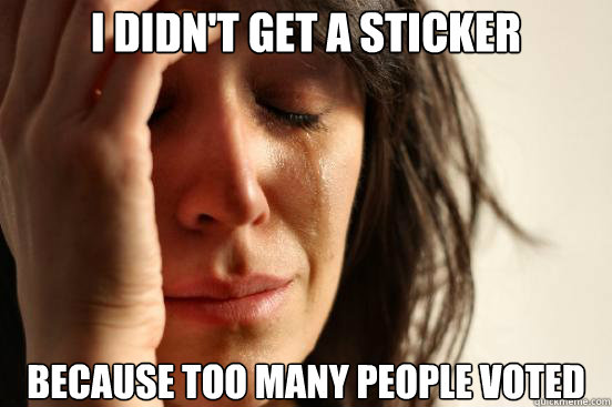 I didn't get a sticker Because too many people voted - I didn't get a sticker Because too many people voted  First World Problems