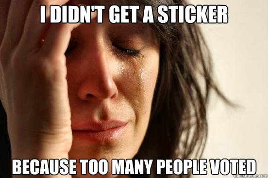 I didn't get a sticker Because too many people voted  First World Problems
