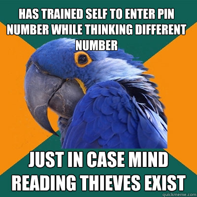 Has trained self to enter pin number while thinking different number Just in case mind reading thieves exist  Paranoid Parrot