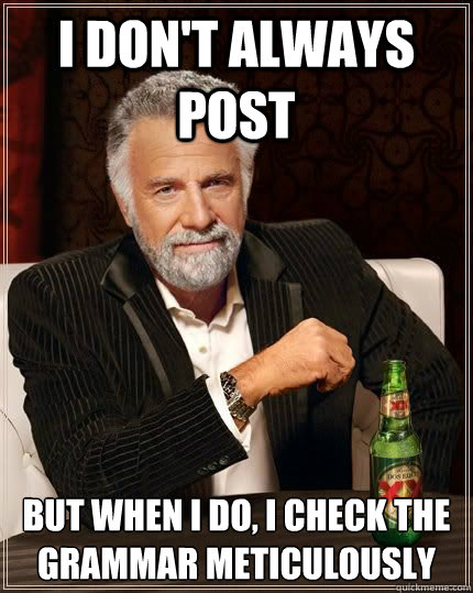 I don't always post but when i do, i check the grammar meticulously  - I don't always post but when i do, i check the grammar meticulously   Most Interesting Man in the World