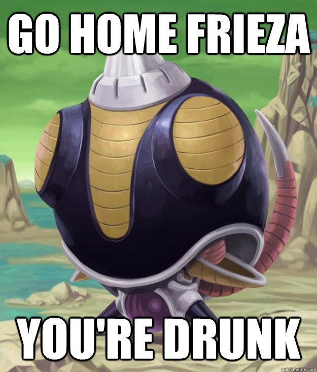go home frieza You're Drunk - go home frieza You're Drunk  Drunk Frieza