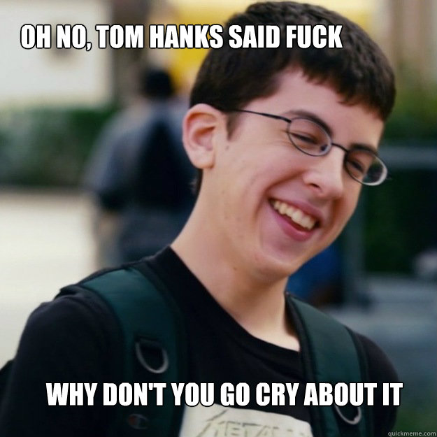 oh no, tom hanks said fuck Why don't you go cry about it  