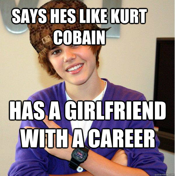 Says hes like kurt Cobain has a girlfriend with a career  Scumbag Beiber