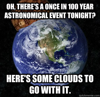 Oh, there's a once in 100 year astronomical event tonight? Here's some clouds to go with it.  