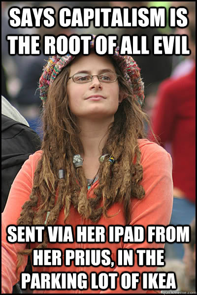 says capitalism is the root of all evil sent via her ipad from her prius, in the parking lot of ikea  Bad Argument Hippie