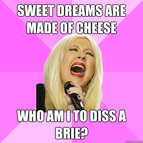 Sweet dreams are made of cheese Who am I to diss a brie? - Sweet dreams are made of cheese Who am I to diss a brie?  Wrong Lyrics Christina
